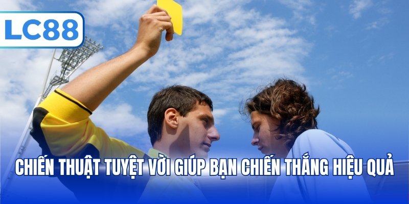 Chiến thuật tuyệt vời giúp bạn chiến thắng hiệu quả