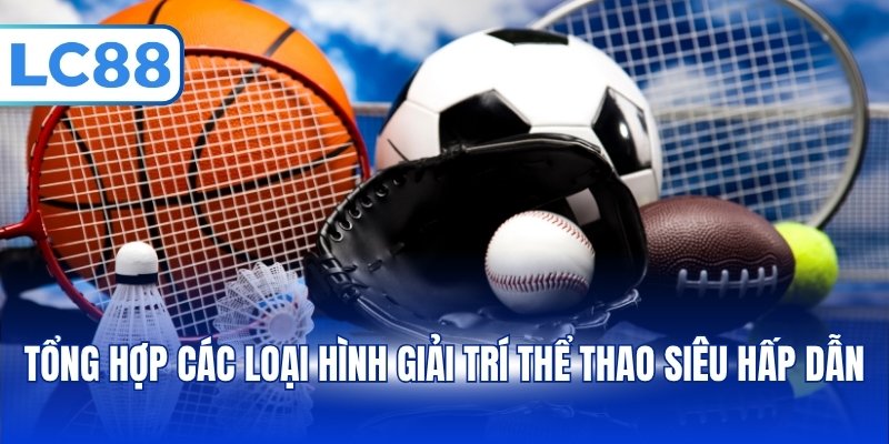 Tổng hợp các loại hình giải trí thể thao siêu hấp dẫn